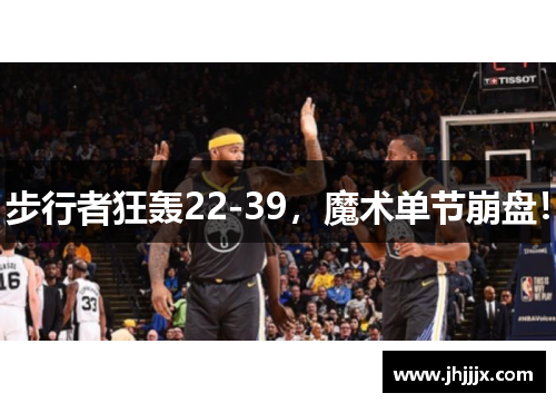 步行者狂轰22-39，魔术单节崩盘！